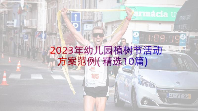 2023年幼儿园植树节活动方案范例(精选10篇)