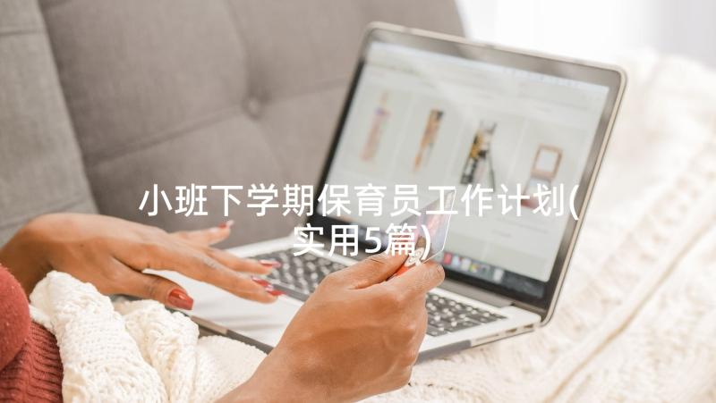 小班下学期保育员工作计划(实用5篇)