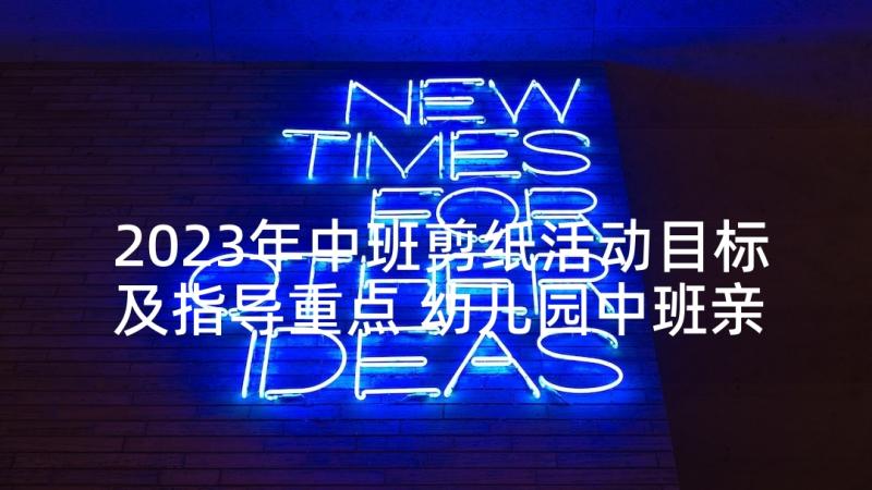 2023年中班剪纸活动目标及指导重点 幼儿园中班亲子活动方案(实用8篇)