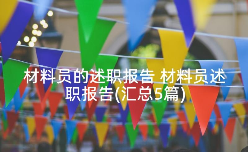 材料员的述职报告 材料员述职报告(汇总5篇)