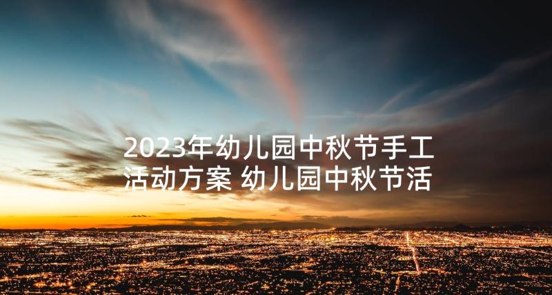 2023年幼儿园中秋节手工活动方案 幼儿园中秋节活动方案中秋节活动方案(汇总6篇)