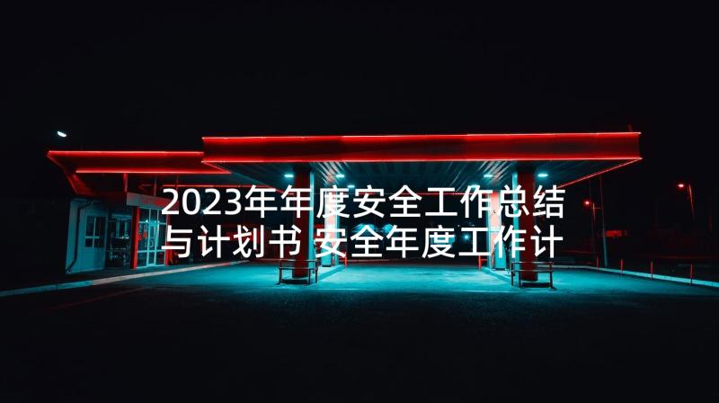 2023年年度安全工作总结与计划书 安全年度工作计划书(通用6篇)