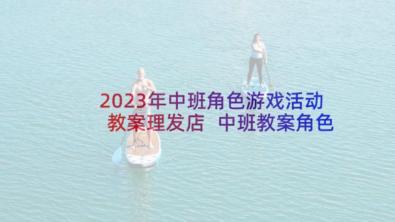 2023年中班角色游戏活动教案理发店 中班教案角色游戏(优秀10篇)