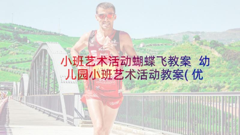 小班艺术活动蝴蝶飞教案 幼儿园小班艺术活动教案(优质7篇)