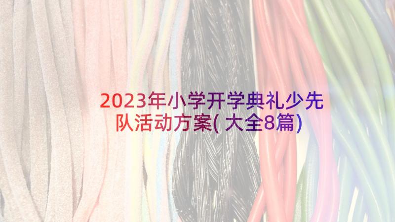 2023年小学开学典礼少先队活动方案(大全8篇)