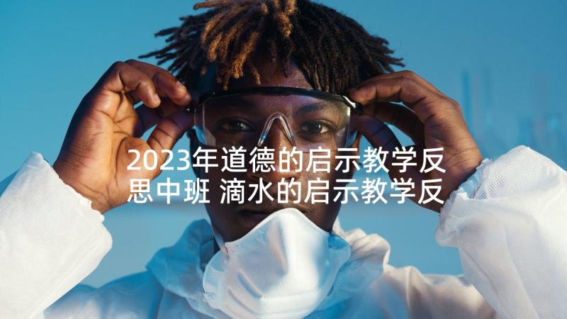 2023年道德的启示教学反思中班 滴水的启示教学反思(汇总5篇)