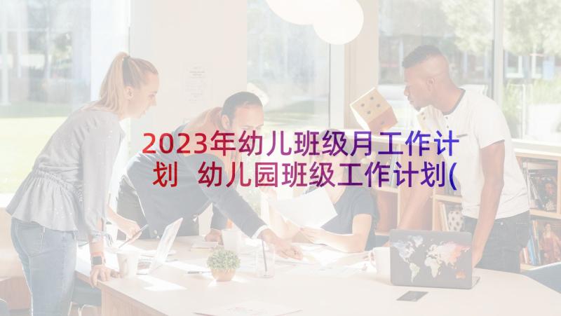 2023年幼儿班级月工作计划 幼儿园班级工作计划(大全9篇)