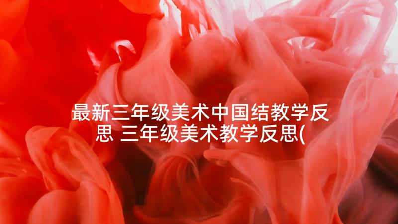 最新三年级美术中国结教学反思 三年级美术教学反思(优秀10篇)