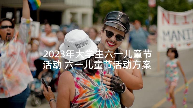 2023年大学生六一儿童节活动 六一儿童节活动方案(优质6篇)