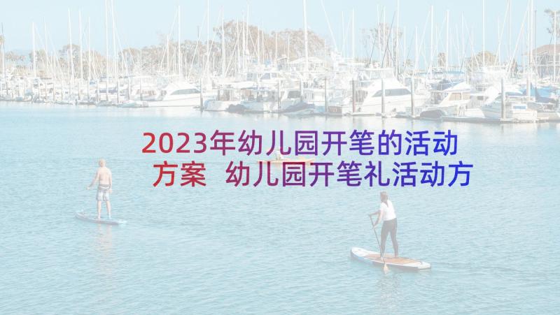 2023年幼儿园开笔的活动方案 幼儿园开笔礼活动方案(实用8篇)