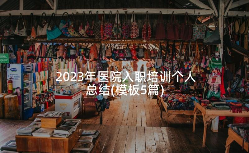 2023年医院入职培训个人总结(模板5篇)