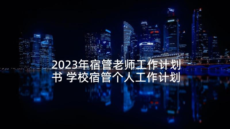 2023年宿管老师工作计划书 学校宿管个人工作计划(优秀8篇)