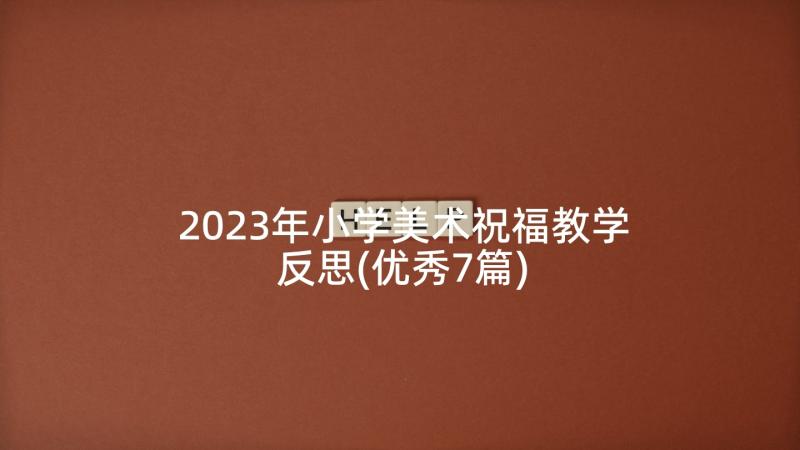 2023年小学美术祝福教学反思(优秀7篇)