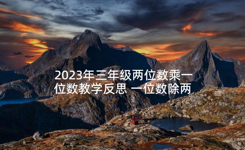 2023年三年级两位数乘一位数教学反思 一位数除两位数教学反思(通用6篇)