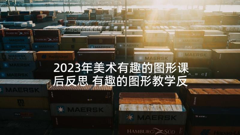 2023年美术有趣的图形课后反思 有趣的图形教学反思(大全5篇)