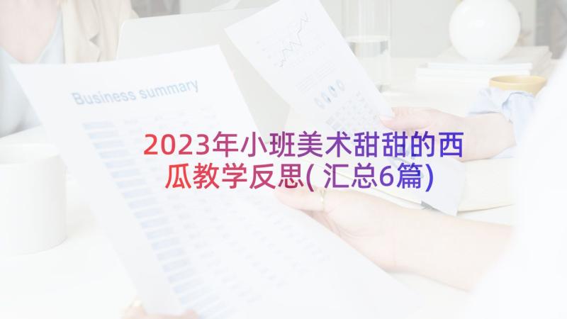 2023年小班美术甜甜的西瓜教学反思(汇总6篇)