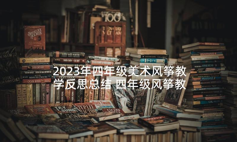 2023年四年级美术风筝教学反思总结 四年级风筝教学反思(大全8篇)