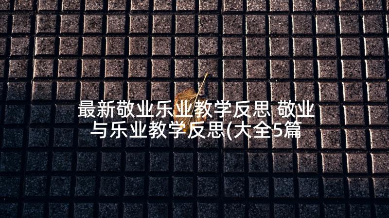 最新敬业乐业教学反思 敬业与乐业教学反思(大全5篇)