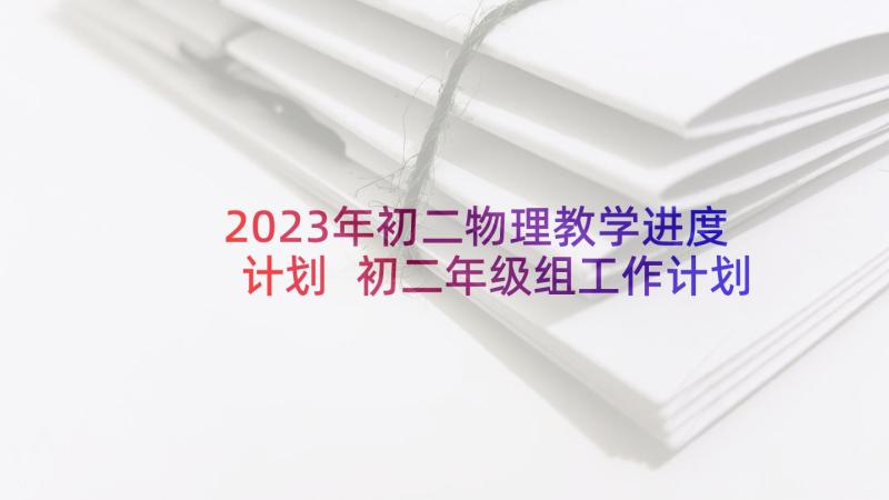 2023年初二物理教学进度计划 初二年级组工作计划(通用5篇)