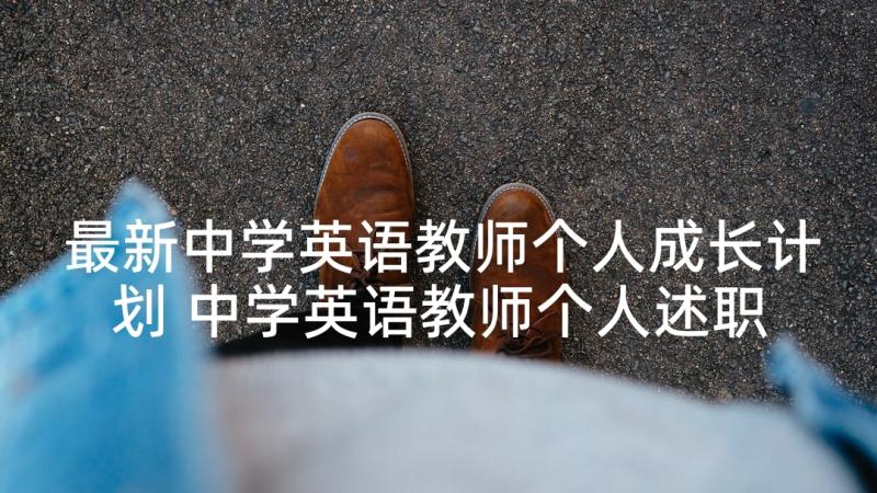 最新中学英语教师个人成长计划 中学英语教师个人述职报告(优秀5篇)