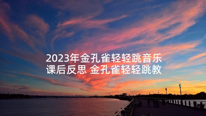 2023年金孔雀轻轻跳音乐课后反思 金孔雀轻轻跳教学反思(精选5篇)