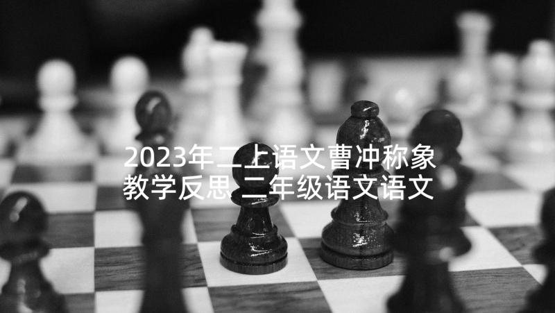 2023年二上语文曹冲称象教学反思 二年级语文语文曹冲称象教学反思(模板5篇)