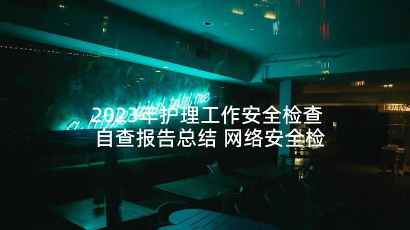 2023年护理工作安全检查自查报告总结 网络安全检查工作自查报告(通用5篇)