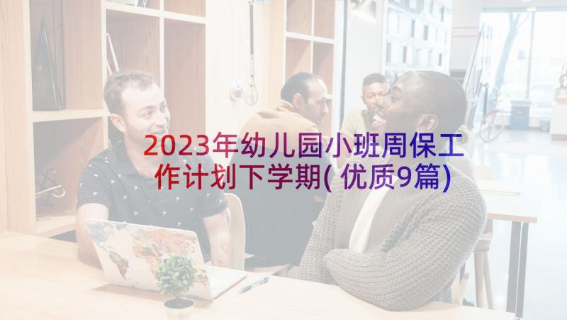 2023年幼儿园小班周保工作计划下学期(优质9篇)