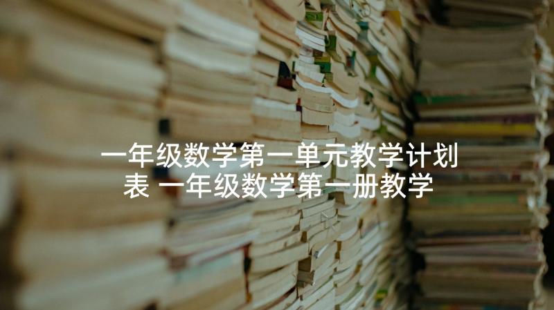 一年级数学第一单元教学计划表 一年级数学第一册教学计划(优秀5篇)