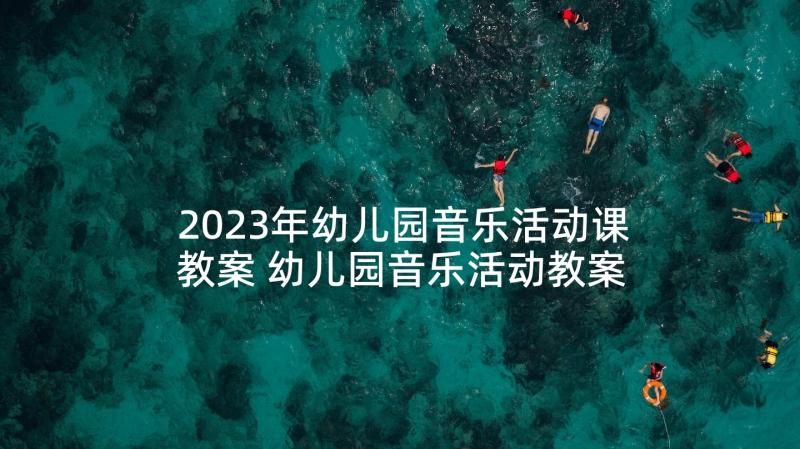 2023年幼儿园音乐活动课教案 幼儿园音乐活动教案(优秀5篇)