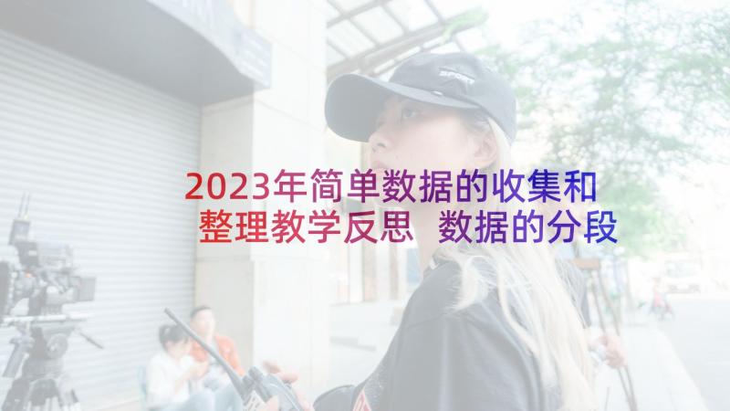 2023年简单数据的收集和整理教学反思 数据的分段教学反思(通用7篇)