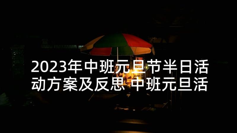 2023年中班元旦节半日活动方案及反思 中班元旦活动方案(优秀8篇)