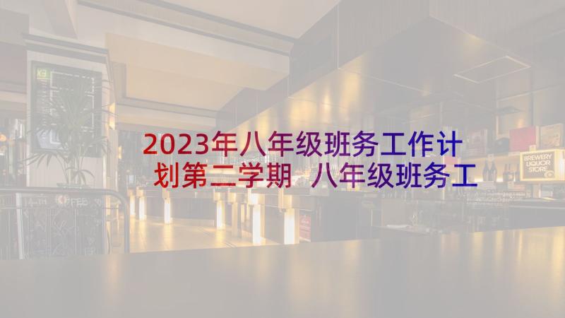 2023年八年级班务工作计划第二学期 八年级班务工作计划(优秀7篇)