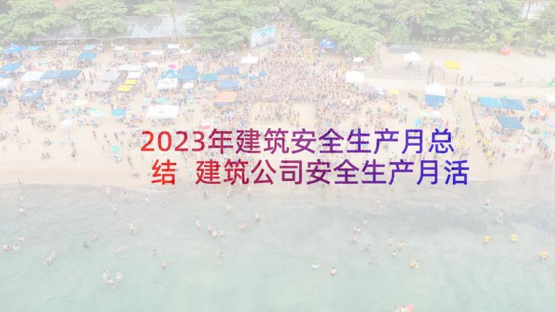 2023年建筑安全生产月总结 建筑公司安全生产月活动总结(优秀5篇)