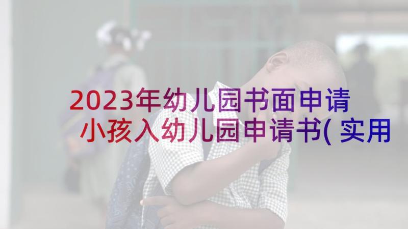 2023年幼儿园书面申请 小孩入幼儿园申请书(实用8篇)