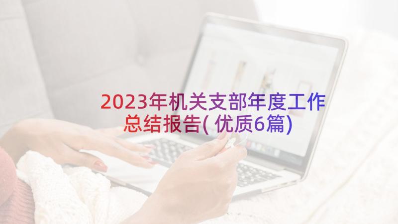2023年机关支部年度工作总结报告(优质6篇)