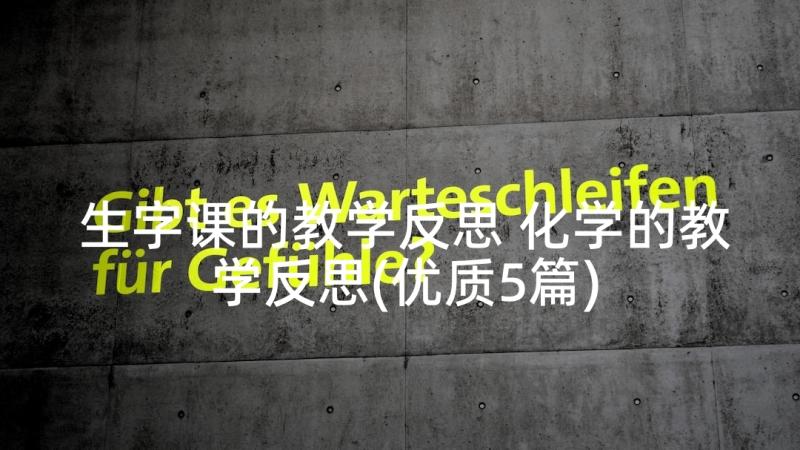 生字课的教学反思 化学的教学反思(优质5篇)