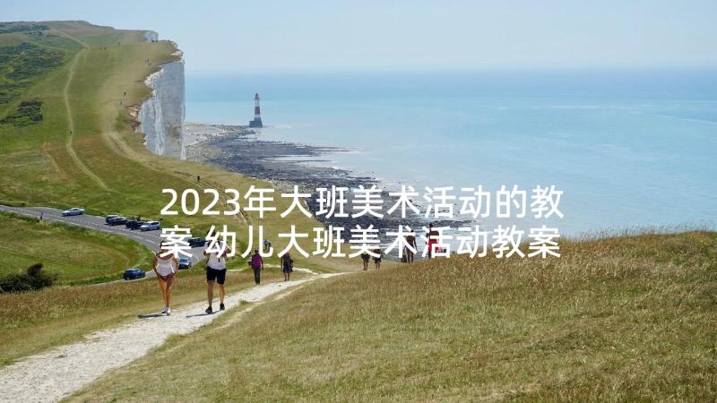 2023年大班美术活动的教案 幼儿大班美术活动教案(汇总7篇)