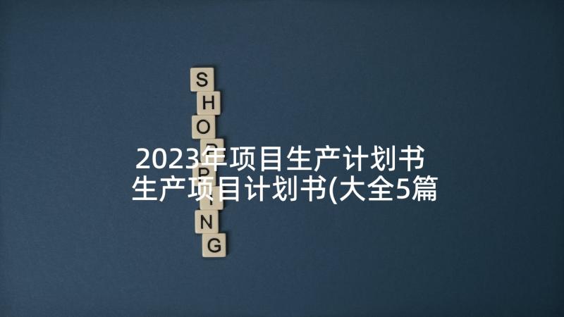 2023年项目生产计划书 生产项目计划书(大全5篇)