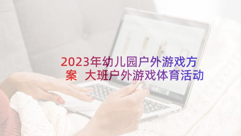 2023年幼儿园户外游戏方案 大班户外游戏体育活动策划方案(优质7篇)