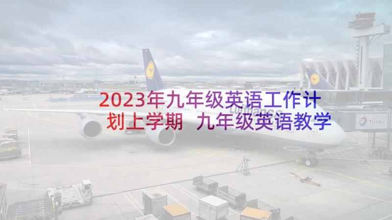 2023年九年级英语工作计划上学期 九年级英语教学工作计划(模板8篇)