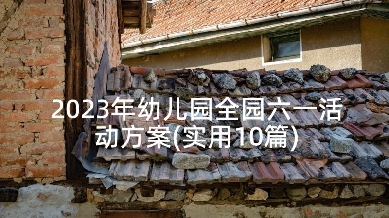 2023年幼儿园全园六一活动方案(实用10篇)