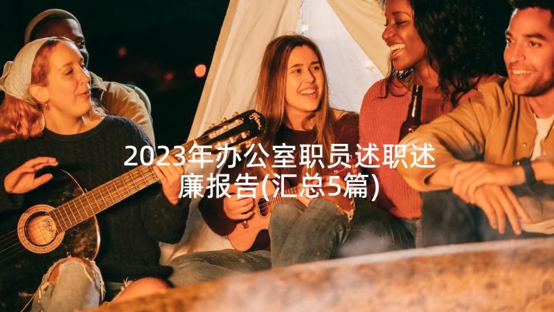 2023年办公室职员述职述廉报告(汇总5篇)