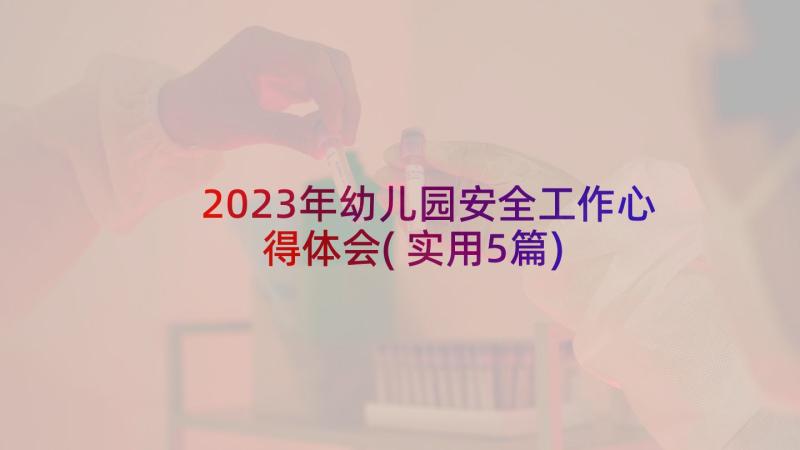 2023年幼儿园安全工作心得体会(实用5篇)