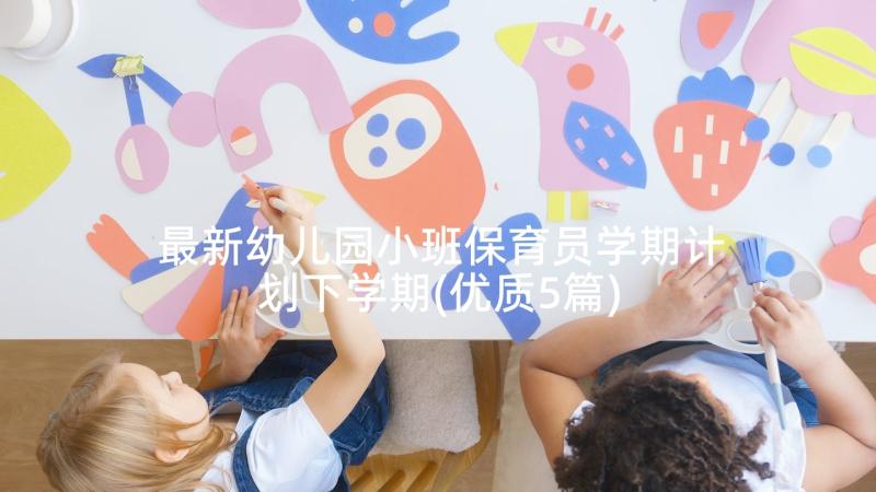 最新幼儿园小班保育员学期计划下学期(优质5篇)