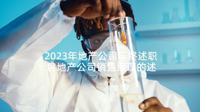 2023年地产公司年终述职 房地产公司销售经理的述职报告(精选5篇)