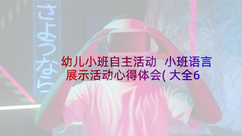 幼儿小班自主活动 小班语言展示活动心得体会(大全6篇)