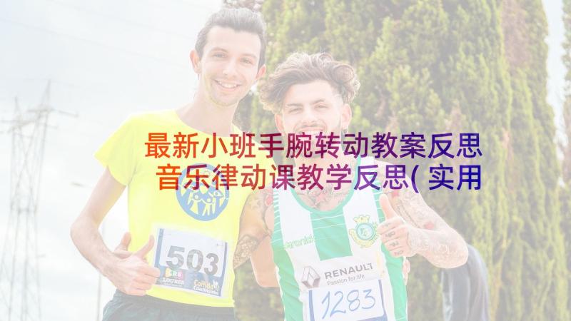 最新小班手腕转动教案反思 音乐律动课教学反思(实用5篇)