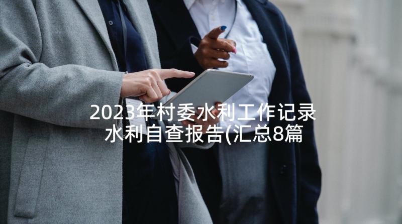 2023年村委水利工作记录 水利自查报告(汇总8篇)