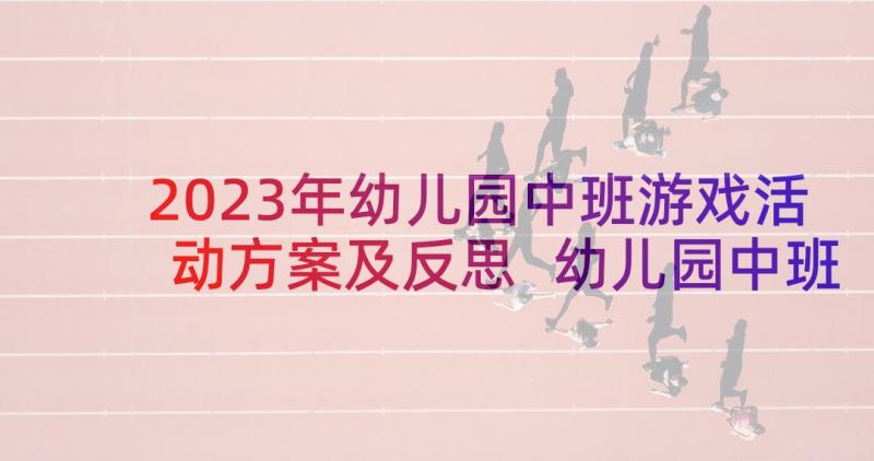 2023年幼儿园中班游戏活动方案及反思 幼儿园中班游戏教案切西瓜含反思(精选6篇)